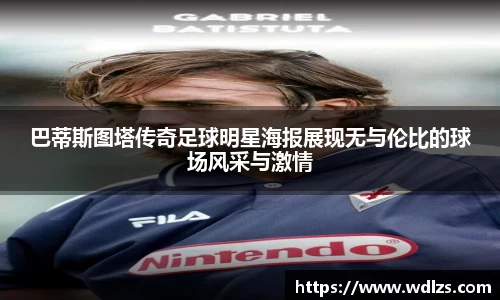 巴蒂斯图塔传奇足球明星海报展现无与伦比的球场风采与激情