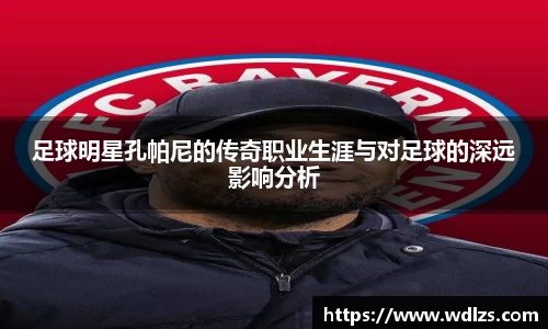 足球明星孔帕尼的传奇职业生涯与对足球的深远影响分析