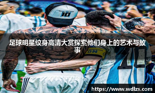 足球明星纹身高清大赏探索他们身上的艺术与故事