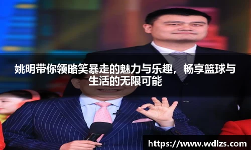 姚明带你领略笑暴走的魅力与乐趣，畅享篮球与生活的无限可能