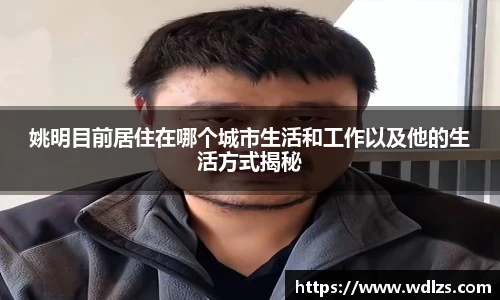 姚明目前居住在哪个城市生活和工作以及他的生活方式揭秘