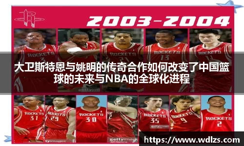 大卫斯特恩与姚明的传奇合作如何改变了中国篮球的未来与NBA的全球化进程