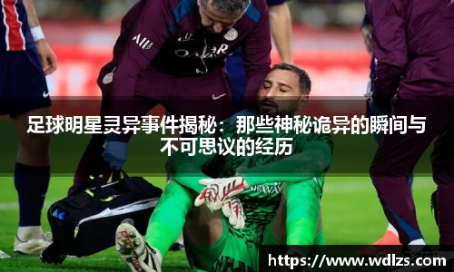 足球明星灵异事件揭秘：那些神秘诡异的瞬间与不可思议的经历
