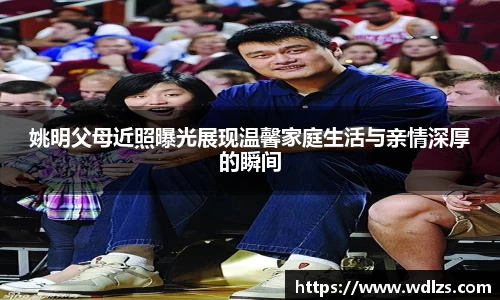 姚明父母近照曝光展现温馨家庭生活与亲情深厚的瞬间