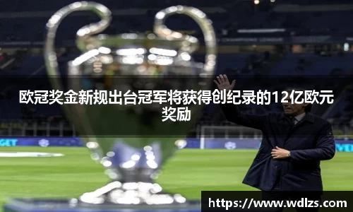 欧冠奖金新规出台冠军将获得创纪录的12亿欧元奖励
