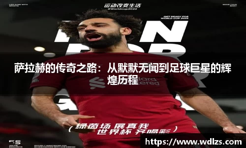 萨拉赫的传奇之路：从默默无闻到足球巨星的辉煌历程