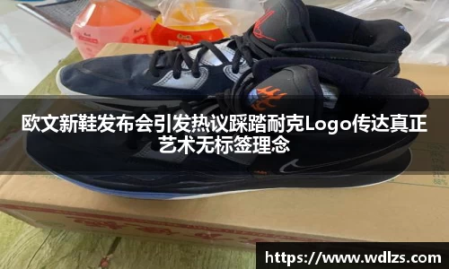 欧文新鞋发布会引发热议踩踏耐克Logo传达真正艺术无标签理念
