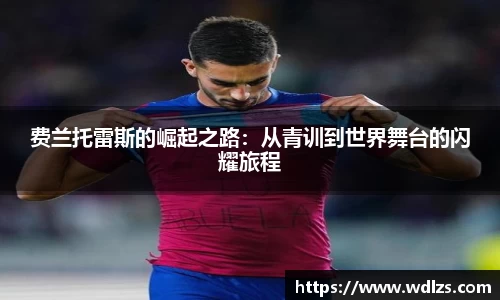 费兰托雷斯的崛起之路：从青训到世界舞台的闪耀旅程